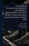 Cover: Plutonium Technology Applied to Mineral Processing, Solvent Extraction, Building Hazen Research, 1940-1993 - Hutson Street Press