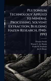 Enlarge image Cover: Plutonium Technology Applied to Mineral Processing, Solvent Extraction, Building Hazen Research, 1940-1993 - Hutson Street Press