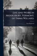 Cover: Life and Work in Middlebury, Vermont, of Emma Willard. - Hutson Street Press