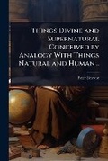 Cover: Things Divine and Supernatural Conceived by Analogy With Things Natural and Human .. - Hutson Street Press