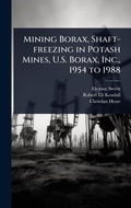 Cover: Mining Borax, Shaft-freezing in Potash Mines, U.S. Borax, Inc., 1954 to 1988 - Hutson Street Press