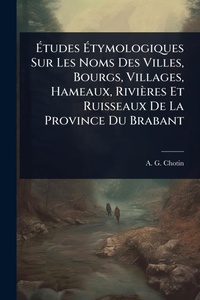 Abbildung von: A?tudes A?tymologiques Sur Les Noms Des Villes, Bourgs, Villages, Hameaux, Rivieres Et Ruisseaux De La Province Du Brabant - Hutson Street Press