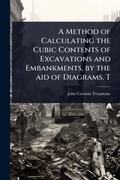 Cover: A Method of Calculating the Cubic Contents of Excavations and Embankments, by the aid of Diagrams. T - Hutson Street Press