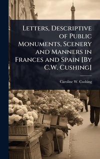 Abbildung von: Letters, Descriptive of Public Monuments, Scenery and Manners in Frances and Spain [By C.W. Cushing] - Hutson Street Press