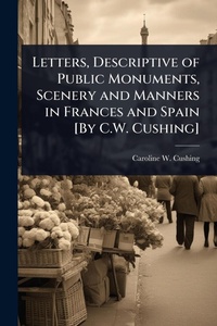 Abbildung von: Letters, Descriptive of Public Monuments, Scenery and Manners in Frances and Spain [By C.W. Cushing] - Hutson Street Press