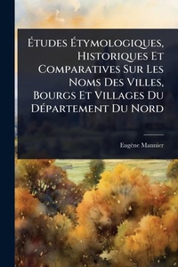 Abbildung von: A?tudes A?tymologiques, Historiques Et Comparatives Sur Les Noms Des Villes, Bourgs Et Villages Du DA(c)partement Du Nord - Hutson Street Press