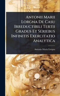 Abbildung von: Antonii Marii Lorgna De Casu Irreductibili Tertii Gradus Et Seriebus Infinitis Exercitatio Analytica - Hutson Street Press