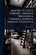 Cover: Adm. Rev. P. F. Lucii Ferraris ... Prompta Bibliotheca Canonica, Juridica, Moralis, Theologica - Hutson Street Press