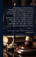 Cover: Hearings Concerning Premium Charges of Surety Companies for Fidelity Bonds of Officers And Employees of the United States And Estimates for Certain Urgent Deficiencies Conducted by Representatives Tawney, Brownlow, Walter I. Smith, Keifer, Livingston, And - Hutson Street Press