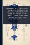 Cover: Hydraulics, the Flow of Water Through Orifices, Over Weirs, and Through Open Conduits and Pipes - Hutson Street Press
