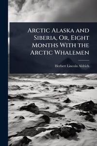 Abbildung von: Arctic Alaska and Siberia, Or, Eight Months With the Arctic Whalemen - Hutson Street Press