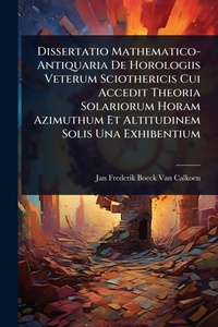 Abbildung von: Dissertatio Mathematico-Antiquaria De Horologiis Veterum Sciothericis Cui Accedit Theoria Solariorum Horam Azimuthum Et Altitudinem Solis Una Exhibentium - Hutson Street Press