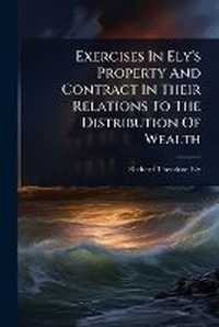 Abbildung von: Exercises In Ely's Property And Contract In Their Relations To The Distribution Of Wealth - Hutson Street Press