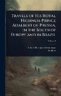 Abbildung von: Travels of His Royal Highness Prince Adalbert of Prussia, in the South of Europe and in Brazil - Hutson Street Press