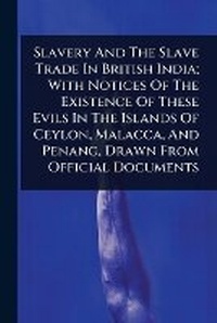 Abbildung von: Slavery And The Slave Trade In British India; With Notices Of The Existence Of These Evils In The Islands Of Ceylon, Malacca, And Penang, Drawn From Official Documents - Hutson Street Press