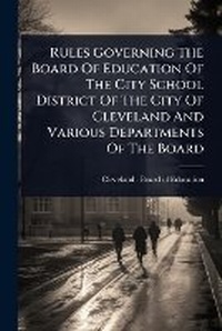 Abbildung von: Rules Governing The Board Of Education Of The City School District Of The City Of Cleveland And Various Departments Of The Board - Hutson Street Press