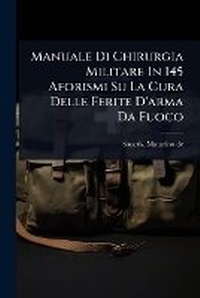 Abbildung von: Manuale Di Chirurgia Militare In 145 Aforismi Su La Cura Delle Ferite D'arma Da Fuoco - Hutson Street Press