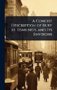 Abbildung von: A Concise Description of Bury St. Edmund's, and Its Environs - Hutson Street Press