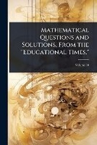 Abbildung von: Mathematical Questions and Solutions, From the "Educational Times." - Hutson Street Press