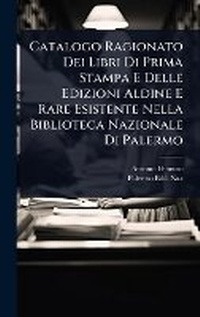 Abbildung von: Catalogo Ragionato Dei Libri Di Prima Stampa E Delle Edizioni Aldine E Rare Esistente Nella Biblioteca Nazionale Di Palermo - Hutson Street Press