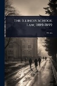 Abbildung von: The Illinois School Law, 1889-1899 - Hutson Street Press