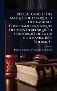 Abbildung von: Recueil Officiel Des Marques De Fabrique Et De Commerce Contenant Les Marques DA(c)posA(c)es En Belgique En ConformitA(c) De La Loi Du 1er Avril 1879, Volume 3... - Hutson Street Press