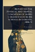 Cover: Report On The Physical And Mental Condition Of 50,000 Children Seen In 106 Schools In London, 1888-91 - Hutson Street Press