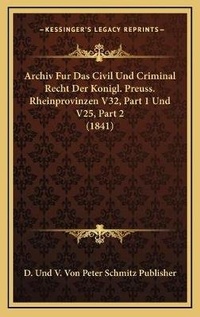 Abbildung von: Archiv Fur Das Civil Und Criminal Recht Der Konigl. Preuss. Rheinprovinzen V32, Part 1 Und V25, Part 2 (1841) - Kessinger Publishing