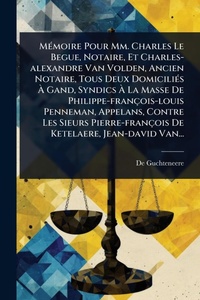 Abbildung von: MA(c)moire Pour Mm. Charles Le Begue, Notaire, Et Charles-alexandre Van Volden, Ancien Notaire, Tous Deux DomiciliA(c)s A? Gand, Syndics A? La Masse De Philippe-francois-louis Penneman, Appelans, Contre Les Sieurs Pierre-francois De Ketelaere, Je - Hutson Street Press