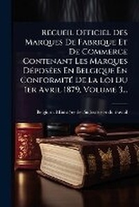 Abbildung von: Recueil Officiel Des Marques De Fabrique Et De Commerce Contenant Les Marques DA(c)posA(c)es En Belgique En ConformitA(c) De La Loi Du 1er Avril 1879, Volume 3... - Hutson Street Press