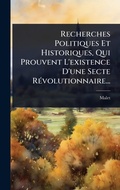 Cover: Recherches Politiques Et Historiques, Qui Prouvent L'existence D'une Secte RA(c)volutionnaire... - Hutson Street Press