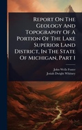 Cover: Report On The Geology And Topography Of A Portion Of The Lake Superior Land District, In The State Of Michigan, Part 1 - Hutson Street Press