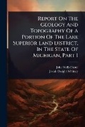 Cover: Report On The Geology And Topography Of A Portion Of The Lake Superior Land District, In The State Of Michigan, Part 1 - Hutson Street Press