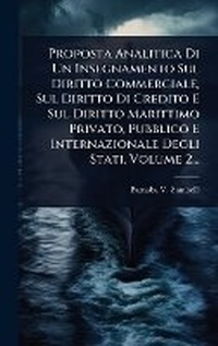 Abbildung von: Proposta Analitica Di Un Insegnamento Sul Diritto Commerciale, Sul Diritto Di Credito E Sul Diritto Marittimo Privato, Pubblico E Internazionale Degli Stati, Volume 2... - Hutson Street Press