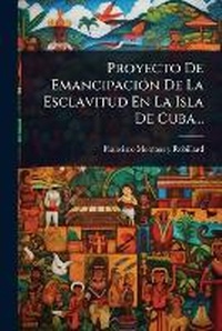 Abbildung von: Proyecto De EmancipaciA3n De La Esclavitud En La Isla De Cuba... - Hutson Street Press