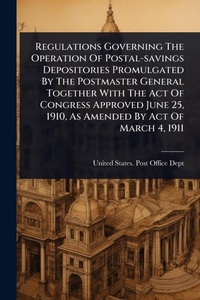 Abbildung von: Regulations Governing The Operation Of Postal-savings Depositories Promulgated By The Postmaster General Together With The Act Of Congress Approved June 25, 1910, As Amended By Act Of March 4, 1911 - Hutson Street Press
