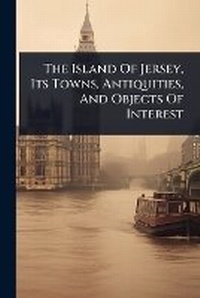 Abbildung von: The Island Of Jersey, Its Towns, Antiquities, And Objects Of Interest - Hutson Street Press