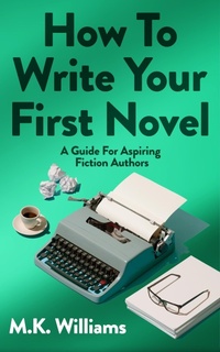Enlarge image Cover: How To Write Your First Novel: A Guide For Aspiring Fiction Authors (Author Your Ambition, #3) - MK Williams