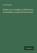 Cover: Etudes sur le vinaigre, sa fabrication, ses maladies, moyens de les prevenir - Antigonos Verlag