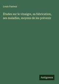 Cover: Etudes sur le vinaigre, sa fabrication, ses maladies, moyens de les prevenir - Antigonos Verlag