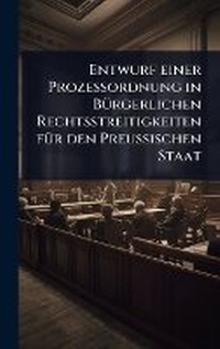 Abbildung von: Entwurf einer Prozessordnung in BA1/4rgerlichen Rechtsstreitigkeiten fA1/4r den Preussischen Staat - Hutson Street Press