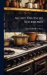 Abbildung von: Aechte Deutsche Kochkunst - Hutson Street Press