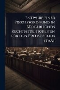 Abbildung von: Entwurf einer Prozessordnung in BA1/4rgerlichen Rechtsstreitigkeiten fA1/4r den Preussischen Staat - Hutson Street Press