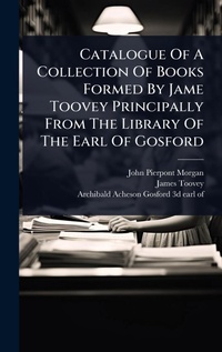 Abbildung von: Catalogue Of A Collection Of Books Formed By Jame Toovey Principally From The Library Of The Earl Of Gosford - Hutson Street Press