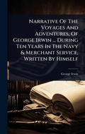 Cover: Narrative Of The Voyages And Adventures, Of George Irwin ... During Ten Years In The Navy & Merchant Service, Written By Himself - Hutson Street Press