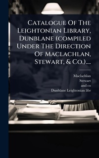 Abbildung von: Catalogue Of The Leightonian Library, Dunblane (compiled Under The Direction Of Maclachlan, Stewart, & Co.).... - Hutson Street Press