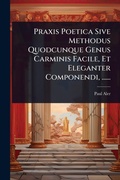 Cover: Praxis Poetica Sive Methodus Quodcunque Genus Carminis Facile, Et Eleganter Componendi, ...... - Hutson Street Press