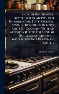 Abbildung von: English Housewifry, Exemplified In Above Four Hundred And Fifty Receipts, Giving Directions In Most Parts Of Cookery. With An Appendix [entitled] English Housewifry Improved, (collected By A Person Of Judgment - Hutson Street Press