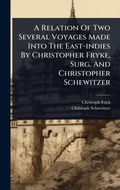 Cover: A Relation Of Two Several Voyages Made Into The East-indies By Christopher Fryke, Surg. And Christopher Schewitzer - Hutson Street Press