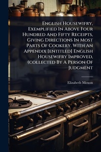 Abbildung von: English Housewifry, Exemplified In Above Four Hundred And Fifty Receipts, Giving Directions In Most Parts Of Cookery. With An Appendix [entitled] English Housewifry Improved, (collected By A Person Of Judgment - Hutson Street Press